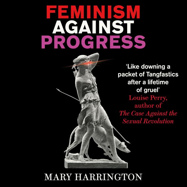 Cover Art for 9781800753273, Feminism Against Progress by Mary Harrington