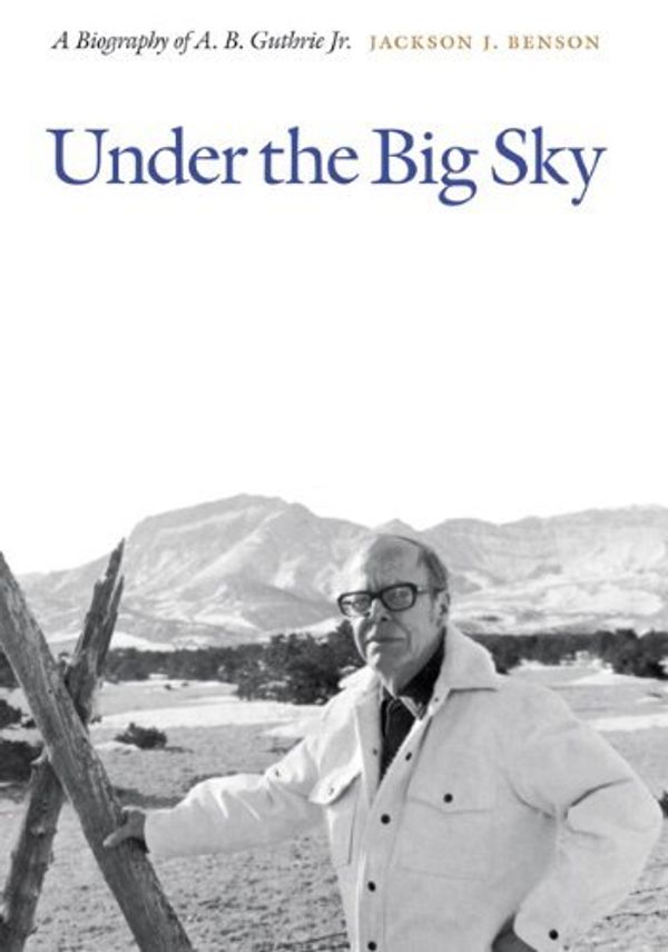 Cover Art for B003U2SECG, Under the Big Sky: A Biography of A. B. Guthrie Jr. by Jackson J. Benson