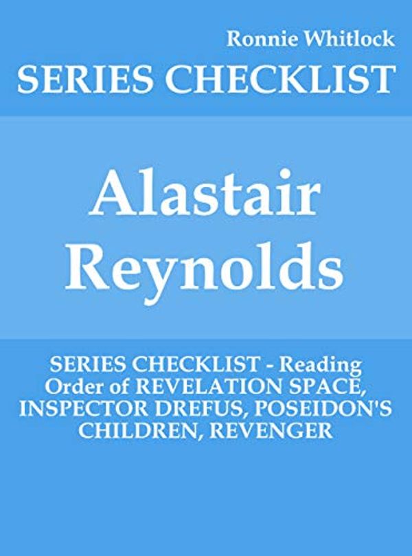Cover Art for B07Y5C1K7K, Alastair Reynolds - SERIES CHECKLIST - Reading Order of REVELATION SPACE, INSPECTOR DREFUS, POSEIDON'S CHILDREN, REVENGER by Ronnie Whitlock