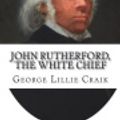 Cover Art for 9781721992461, John Rutherford, the White Chief by George Lillie Craik