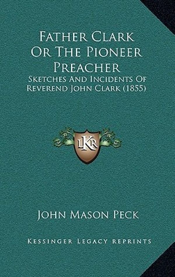 Cover Art for 9781164323112, Father Clark or the Pioneer Preacher by John Mason Peck