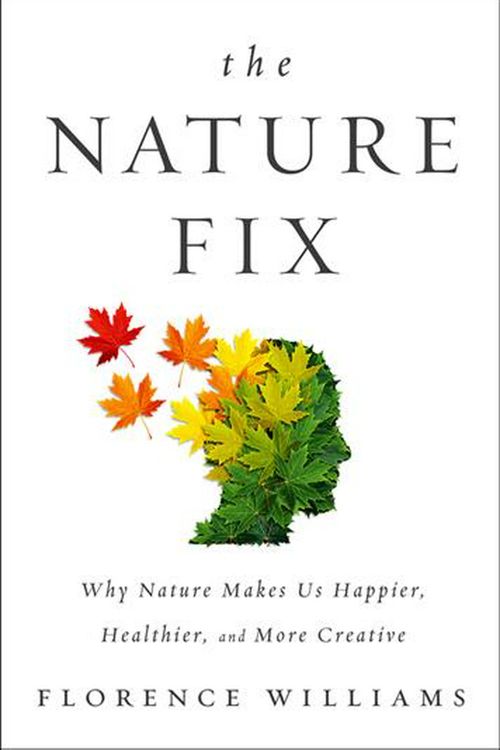 Cover Art for 9780393242713, The Nature Fix Why Nature Makes Us Happier, Healthier, and More CreativeWhy Nature Makes Us Happier, Healthier, and Mor... by Florence Williams