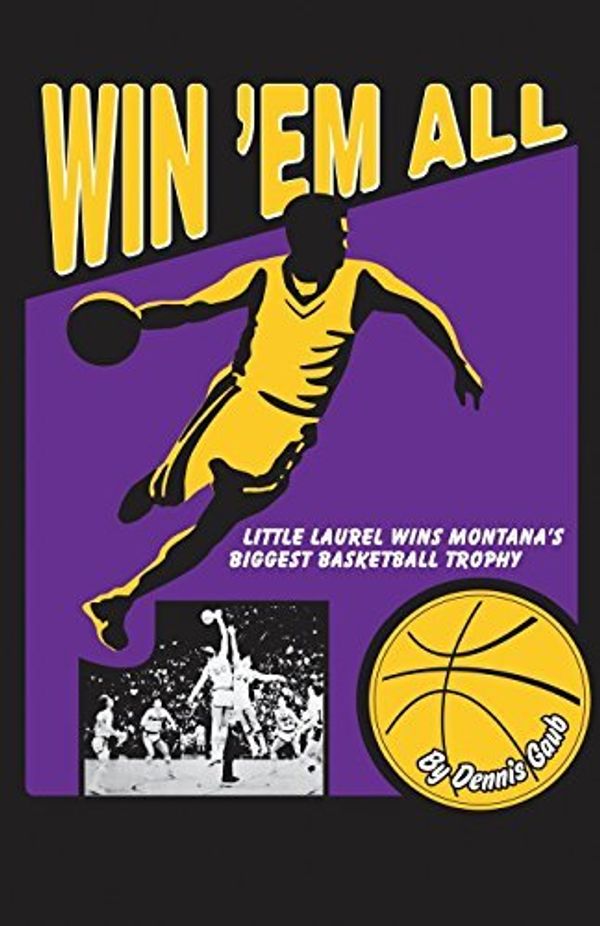 Cover Art for B01K3IEGTO, Win 'Em All: Little Laurel Wins Montana's Biggest Basketball Trophy by Dennis W. Gaub (2016-06-21) by Dennis W. Gaub