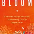 Cover Art for B01MZ9AGXF, Bloom: A Tale of Courage, Surrender and Breaking Through Upper Limits by Bronnie Ware