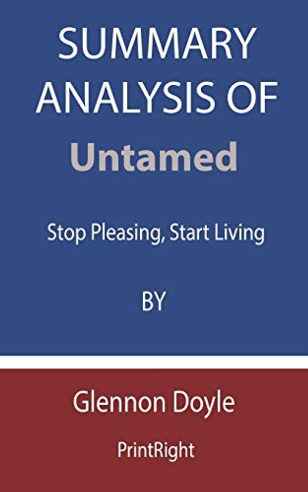 Cover Art for 9798674815228, Summary Analysis Of Untamed: Stop Pleasing, Start Living By Glennon Doyle by Printright