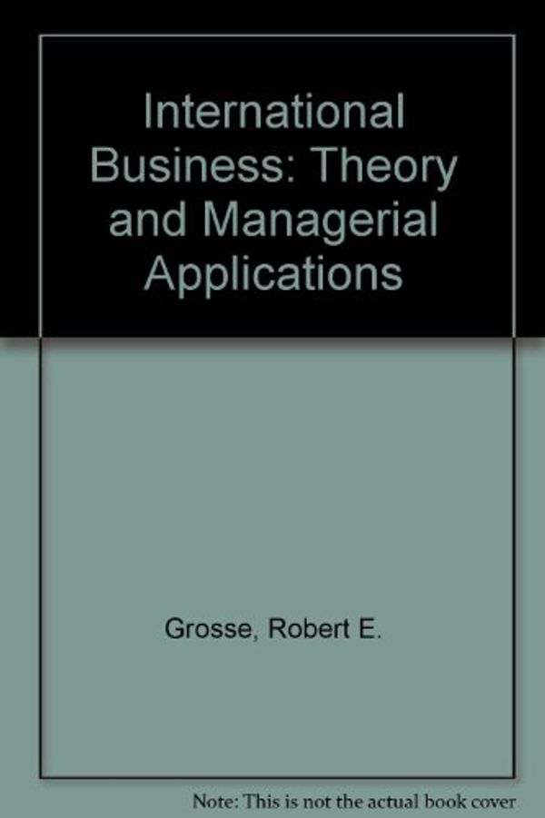 Cover Art for 9780256032819, International Business: Theory and Managerial Applications (The Irwin series in management and the behavioral sciences) by Robert E. Grosse, Duane Kujawa