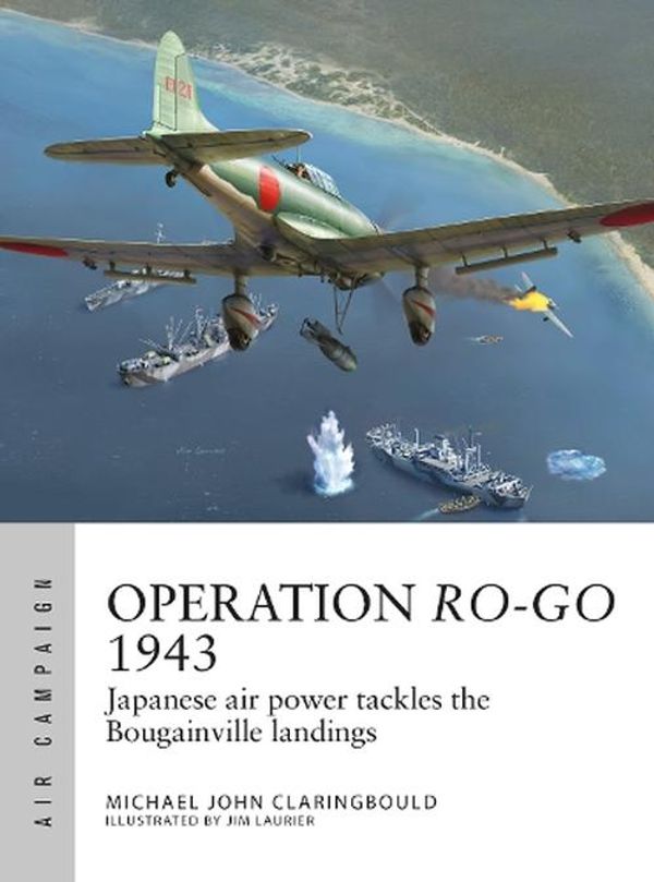 Cover Art for 9781472855572, Operation Ro-Go 1943: Japanese air power tackles the Bougainville landings: 41 (Air Campaign) by Michael John Claringbould