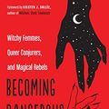 Cover Art for B07JGL4DFS, Becoming Dangerous: Witchy Femmes, Queer Conjurers, and Magical Rebels by 