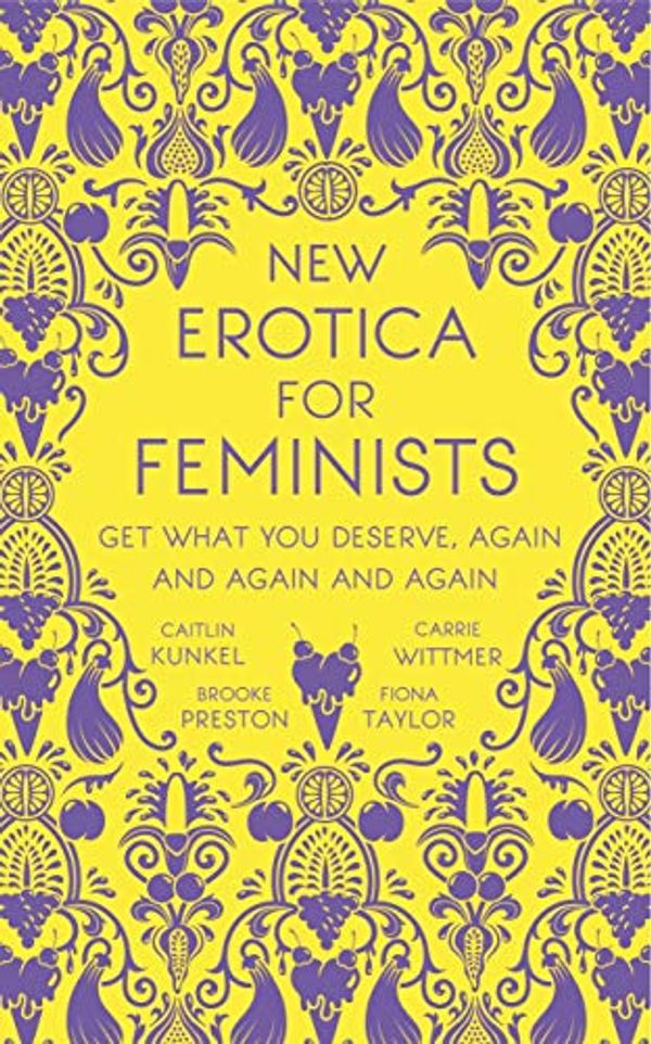 Cover Art for B07CGFTZMB, New Erotica for Feminists: The must-have book for every hot and bothered feminist out there by Caitlin Kunkel, Brooke Preston, Fiona Taylor, Carrie Wittmer