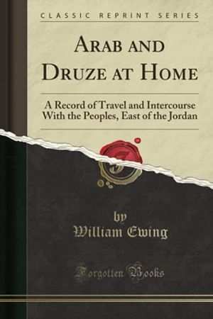 Cover Art for 9781330822821, Arab and Druze at HomeA Record of Travel and Intercourse with the Peo... by William Ewing
