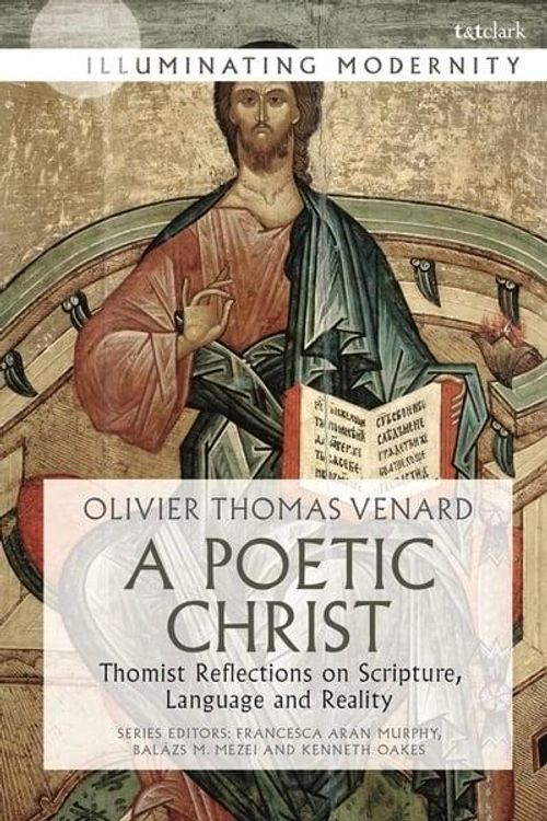 Cover Art for 9780567695932, A Poetic Christ: Thomist Reflections on Scripture, Language and Reality (Illuminating Modernity) by Olivier-Thomas Venard