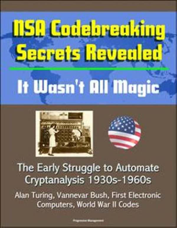 Cover Art for 9781311254221, NSA Codebreaking Secrets Revealed: It Wasn't All Magic - The Early Struggle to Automate Cryptanalysis 1930s-1960s - Alan Turing, Vannevar Bush, First Electronic Computers, World War II Codes by Progressive Management