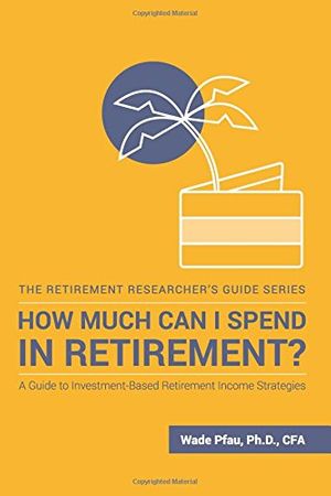 Cover Art for 9781945640025, How Much Can I Spend in Retirement?: A Guide to Investment-Based Retirement Income Strategies (The Retirement Researcher's Guide Series) by Wade D Pfau