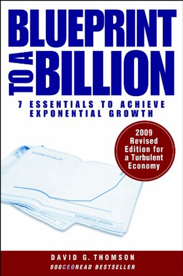 Cover Art for 9780470532959, Blueprint to a Billion. 7 Essentials to Achive Exponential Growth by David G. Thomson