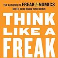 Cover Art for B00NICGD5I, Think Like a Freak: The Authors of Freakonomics Offer to Retrain Your Brain by Steven D. Levitt Stephen J Dubner(2014-05-12) by Steven D. Levitt