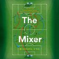 Cover Art for 9780008338077, The Mixer: The Story of Premier League Tactics, from Route One to False Nines by Michael Cox
