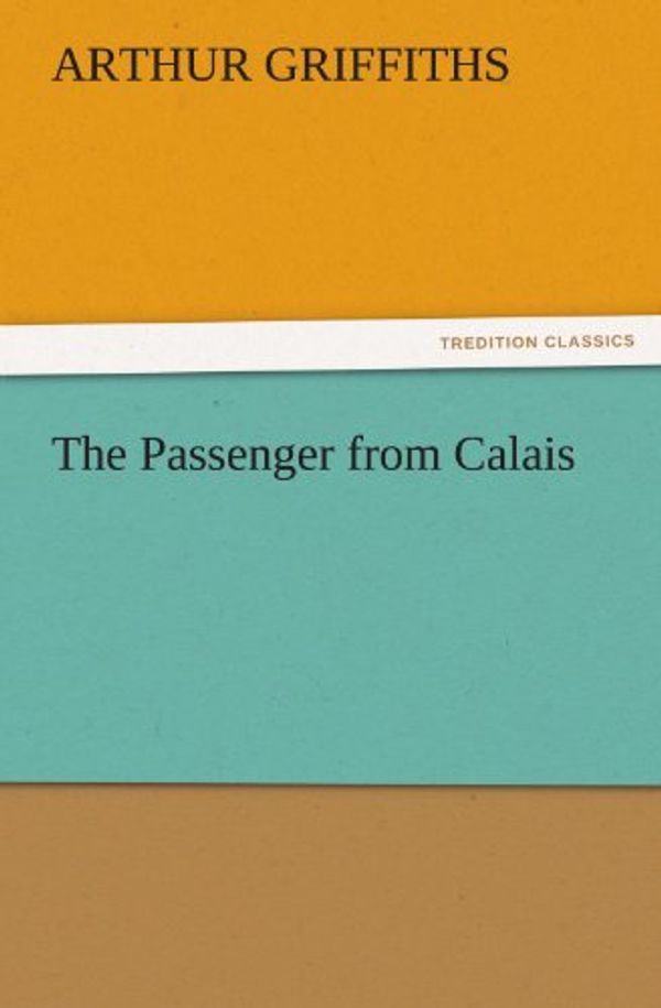 Cover Art for 9783842481138, The Passenger from Calais by Arthur Griffiths