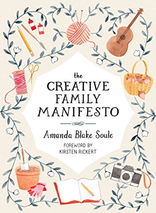 Cover Art for B072JS7LZ6, The Creative Family Manifesto: Encouraging Imagination and Nurturing Family Connections by Amanda Blake Soule