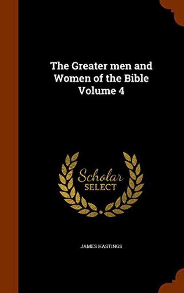 Cover Art for 9781345693782, The Greater Men and Women of the Bible Volume 4 by James Hastings