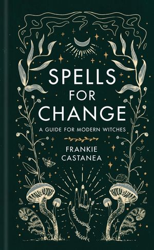 Cover Art for 9781398703544, Spells for Change: A Guide for Modern Witches by Frankie Castanea