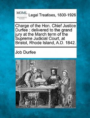 Cover Art for 9781240098996, Charge of the Hon. Chief Justice Durfee: Delivered to the Grand Jury at the March Term of the Supreme Judicial Court, at Bristol, Rhode Island, A.D. 1 by Job Durfee