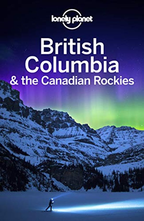 Cover Art for B083YZLMVT, Lonely Planet British Columbia & the Canadian Rockies (Travel Guide) by Lonely Planet