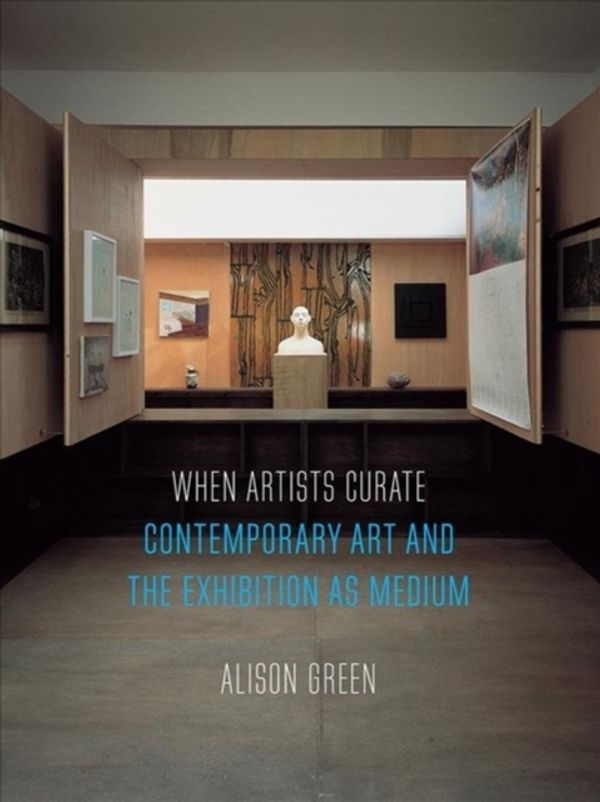 Cover Art for 9781780239330, When Artists Curate: Contemporary Art and the Exhibition as Medium by Alison Green
