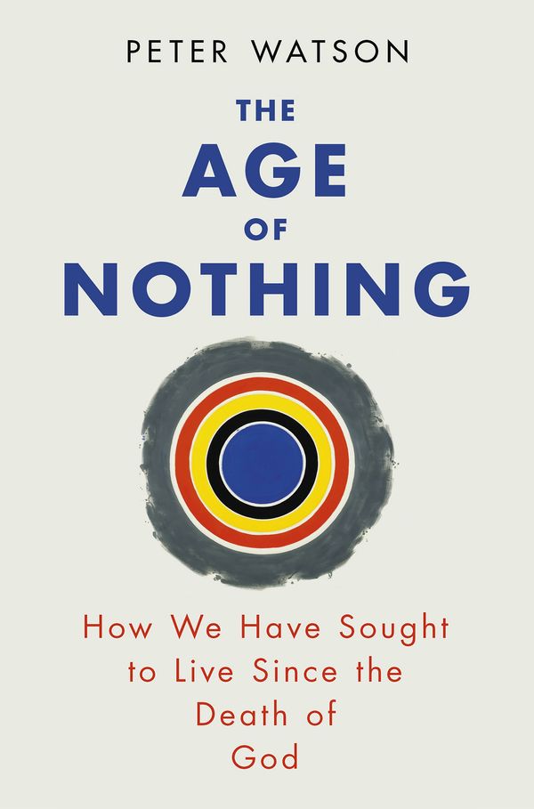 Cover Art for 9780753828106, The Age of Nothing: How We Have Sought To Live Since The Death of God by Peter Watson