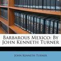 Cover Art for 9781176109803, Barbarous Mexico by John Kenneth Turner