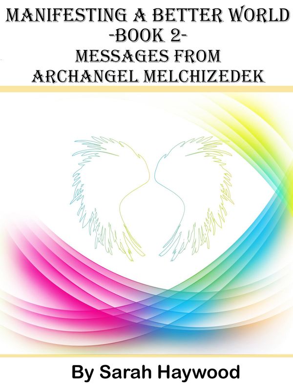Cover Art for 9781310245169, Manifesting a Better World: Book 2 - Messages from Archangel Melchizedek by Sarah Haywood