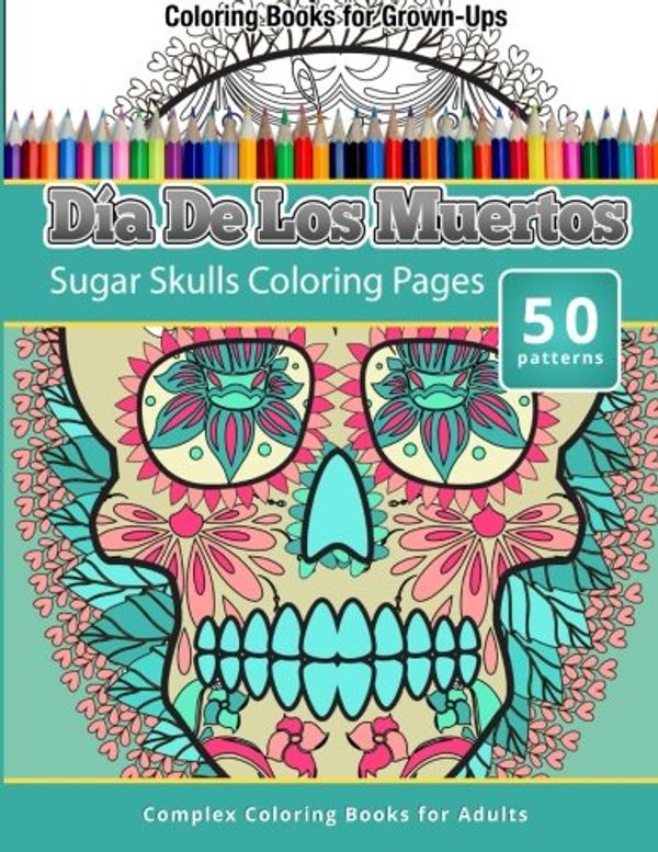 Cover Art for 9781512219050, Coloring Books for Grown-UpsDia de Los Muertos: Sugar Skulls Coloring Pages by Chiquita Publishing