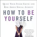 Cover Art for B074ZPCH67, How to Be Yourself: Quiet Your Inner Critic and Rise Above Social Anxiety by Ellen Hendriksen