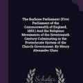 Cover Art for 9781359688583, The Barbone Parliament (First Parliament of the Commonwealth of England, 1653.) And the Religious Movements of the Seventeenth Century Culminating in ... Church Government. By Henry Alexander Glass by Henry Alexander Glass (author)