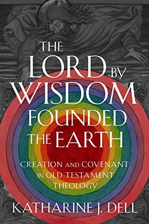 Cover Art for 9781481317047, The Lord by Wisdom Founded the Earth: Creation and Covenant in Old Testament Theology by Dell, Director of Studies in Theology and Religious Studies Katharine J