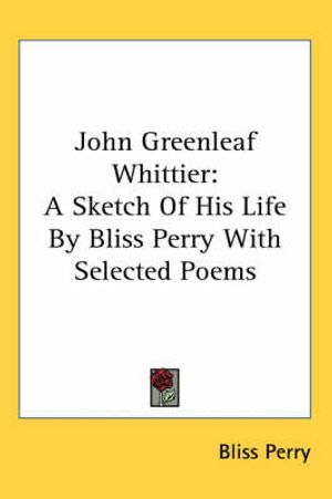 Cover Art for 9780548140031, John Greenleaf Whittier: A Sketch Of His Life By Bliss Perry With Selected Poems by Bliss Perry