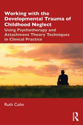 Cover Art for 9780367467777, Working with the Developmental Trauma of Childhood Neglect: Using Psychotherapy and Attachment Theory Techniques in Clinical Practice by Ruth Cohn