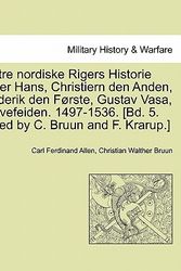 Cover Art for 9781241538989, de Tre Nordiske Rigers Historie Under Hans, Christiern Den Anden, Frederik Den F Rste, Gustav Vasa, Grevefeiden. 1497-1536. [Bd. 5. Edited by C. Bruun and F. Krarup.] by Carl Ferdinand Allen