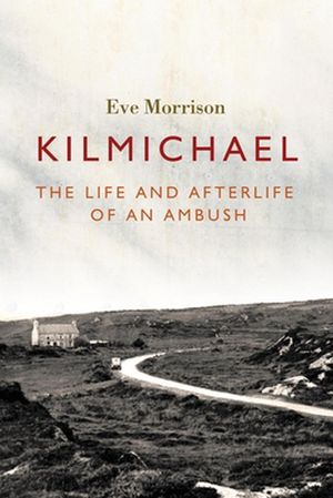 Cover Art for 9781788551458, Kilmichael: The Life and Afterlife of an Ambush by Eve Morrison