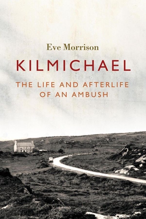 Cover Art for 9781788551458, Kilmichael: The Life and Afterlife of an Ambush by Eve Morrison