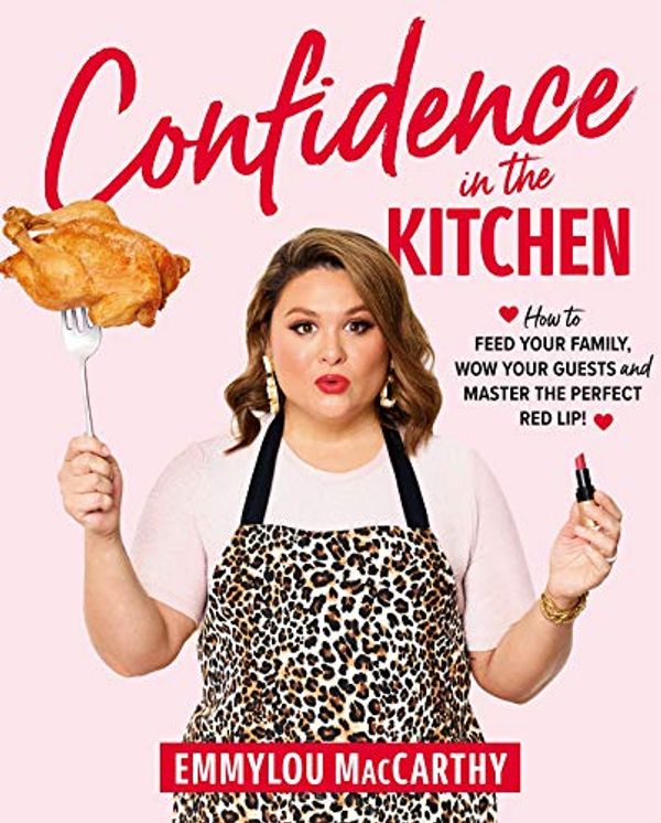 Cover Art for B082VV83XM, Confidence in the Kitchen: How to feed your family, wow your guests and master the perfect red lip! by Emmylou MacCarthy