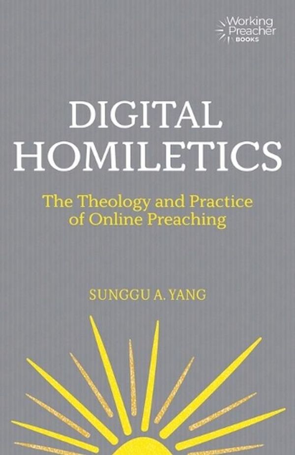 Cover Art for 9781506490991, Digital Homiletics: The Theology and Practice of Online Preaching (Working Preacher Series) by Yang, Sunggu A.