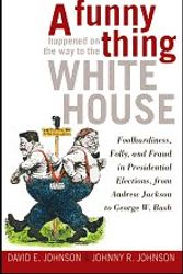 Cover Art for 9780760791011, A Funny Thing Happened on the Way to the White House: Foolhardiness, Folly, and Fraud in Presidential Elections, From Andrew Jackson to George W. Bush by David E. Johnson