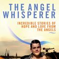 Cover Art for 9781848508811, The Angel Whisperer: Incredible Stories of Hope and Love from the Angels by Kyle Gray