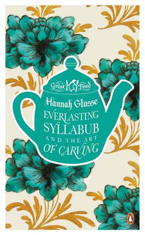 Cover Art for 9780241951132, Everlasting Syllabub and the Art of Carving: Great Food by Hannah Glasse