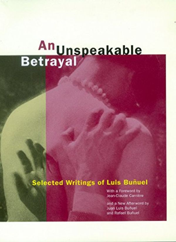 Cover Art for 9780520208407, An Unspeakable Betrayal: Selected Writings of Luis Buñuel by Luis Bunuel