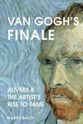 Cover Art for 9780711257009, Van Gogh's Finale: Auvers and the artist's rise to fame by Martin Bailey