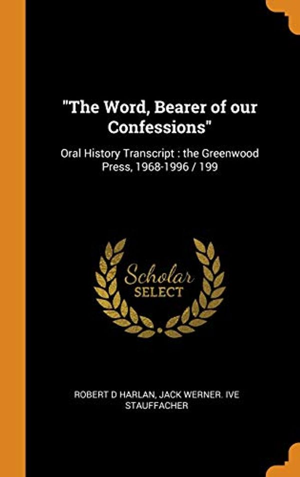 Cover Art for 9780343035679, "The Word, Bearer of our Confessions": Oral History Transcript : the Greenwood Press, 1968-1996 / 199 by Robert D. Harlan, Jack Werner. ive Stauffacher