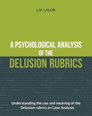 Cover Art for 9780994505705, A Psychological Analysis of the Delusion Rubrics: Understanding the Use and Meaning of the Delusion Rubrics in Case Analysis by Liz Lalor