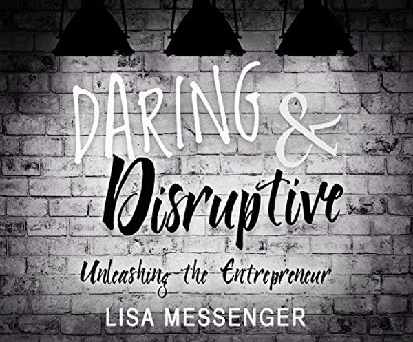 Cover Art for 9781520054612, Daring & Disruptive: Unleashing the Entrepreneur by Lisa Messenger