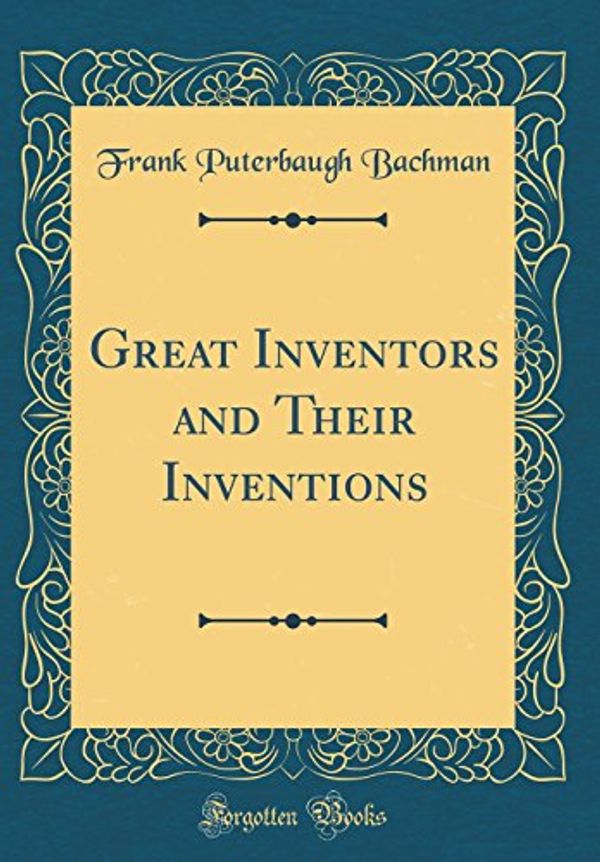 Cover Art for 9781528563369, Great Inventors and Their Inventions (Classic Reprint) by Frank Puterbaugh Bachman